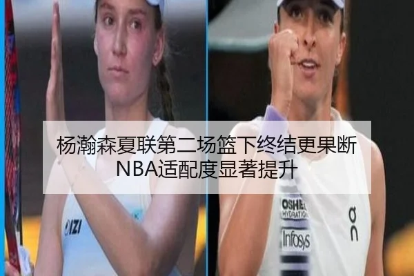 杨瀚森夏联第二场篮下终结更果断 NBA适配度显著提升