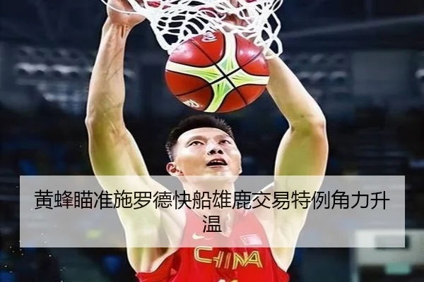黄蜂瞄准施罗德快船雄鹿交易特例角力升温