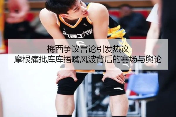 梅西争议言论引发热议 摩根痛批库库捂嘴风波背后的赛场与舆论